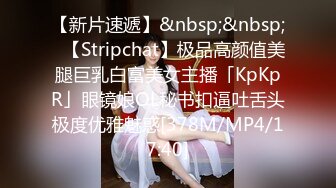 【新片速遞】&nbsp;&nbsp;✨【Stripchat】极品高颜值美腿巨乳白富美女主播「KpKpR」眼镜娘OL秘书扣逼吐舌头极度优雅魅惑[378M/MP4/17:40]