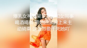 爆乳女神『吴梦梦』和女同事喝酒喝醉 带她回家跨上来主动骑乘 这当然要干死她吖