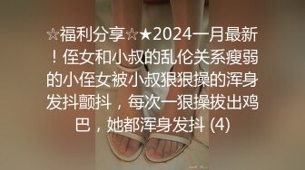 ☆福利分享☆★2024一月最新！侄女和小叔的乱伦关系瘦弱的小侄女被小叔狠狠操的浑身发抖颤抖，每次一狠操拔出鸡巴，她都浑身发抖 (4)