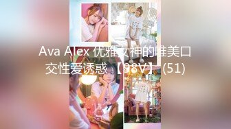 Ava Alex 优雅女神的唯美口交性爱诱惑 【98V】 (51)