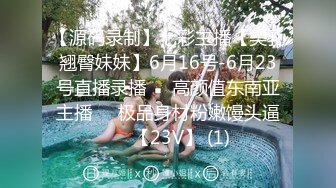 【源码录制】七彩主播【美乳翘臀妹妹】6月16号-6月23号直播录播❣️高颜值东南亚主播❣️极品身材粉嫩馒头逼❣️【23V】 (1)