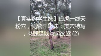 【真实约学生妹】白虎一线天粉穴，无套干嫩妹，美穴特写，肉缝足以勾起欲望 (2)