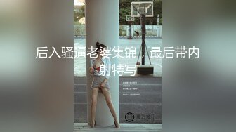 后入骚逼老婆集锦，最后带内射特写