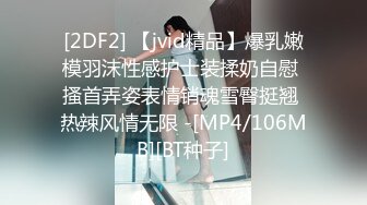 [2DF2] 【jvid精品】爆乳嫩模羽沫性感护士装揉奶自慰 搔首弄姿表情销魂雪臀挺翘 热辣风情无限 -[MP4/106MB][BT种子]