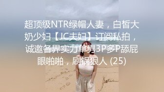 超顶级NTR绿帽人妻，白皙大奶少妇【JC夫妇】订阅私拍，诚邀各界实力单男3P多P舔屁眼啪啪，刷锅狠人 (25)