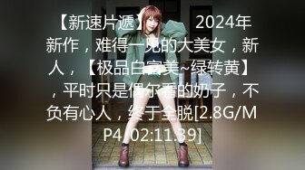 【新速片遞】 ♈♈♈ 2024年新作，难得一见的大美女，新人，【极品白富美~绿转黄】，平时只是偶尔看的奶子，不负有心人，终于全脱[2.8G/MP4/02:11:39]