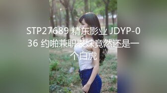 STP27689 精东影业 JDYP-036 约啪兼职表妹竟然还是一个白虎