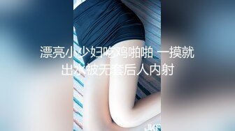 漂亮小少妇吃鸡啪啪 一摸就出水被无套后人内射