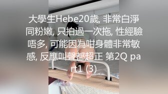 大學生Hebe20歲, 非常白淨同粉嫩, 只拍過一次拖, 性經驗唔多, 可能因為咁身體非常敏感, 反應叫聲都超正 第2Q part1 (3)