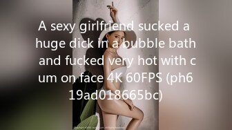 A sexy girlfriend sucked a huge dick in a bubble bath and fucked very hot with cum on face 4K 60FPS (ph619ad018665bc)