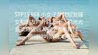 STP15368 小女子梦梵短发骚女和炮友户外路上干，脱光光直接路边后入有个大爷路过，搞得呻吟娇喘大声