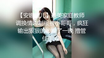 【安娜宝儿】最美家庭教师 调换情趣制服被小哥哥，疯狂输出狠狠的被操了一晚 撸管佳作 (2)