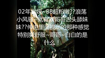 02年学妹~BB超粉嫩??浪荡小风骚~就喜欢哥哥舌头舔妹妹??伸进里面搅动的那种感觉特别爽舒服~哥哥~白白的是什么！