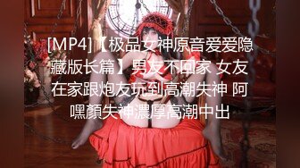 [MP4]【极品女神原音爱爱隐藏版长篇】男友不回家 女友在家跟炮友玩到高潮失神 阿嘿顏失神濃厚高潮中出