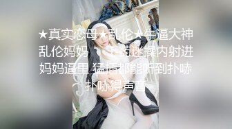 ★真实恋母★乱伦★牛逼大神乱伦妈妈❤️下药迷操内射进妈妈逼里 猛插都能听到扑哧扑哧得声音