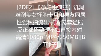 [2DF2] 【孕妇也疯狂】饥渴难耐美女怀胎十月和男友同居性爱私拍流出 骑乘无套猛摇 反正都怀孕了不如直接内射 高清1080p[MP4/250MB][BT种子]