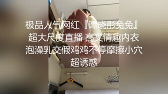 极品人气网红『谭晓彤兔兔』超大尺度直播 高叉情趣内衣泡澡乳交假鸡鸡不停摩擦小穴超诱惑