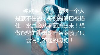 ❤️纯欲系少女❤️喜欢一个人是藏不住的，即便是嘴巴被捂住，水也会从下面流出来！想做爸爸的小母G 一条潮喷了只会说对不起的母狗！