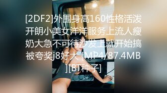 [2DF2]外围身高160性格活泼开朗小美女洋洋服务上流人瘦奶大急不可待沙发上就开始搞被夸奖j8好大 [MP4/87.4MB][BT种子]