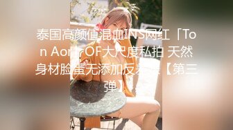 泰国高颜值混血INS网红「Ton Aor」OF大尺度私拍 天然身材脸蛋无添加反差婊【第三弹】