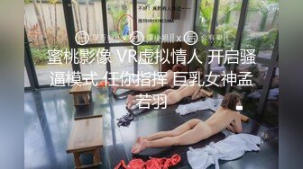 蜜桃影像 VR虚拟情人 开启骚逼模式 任你指挥 巨乳女神孟若羽