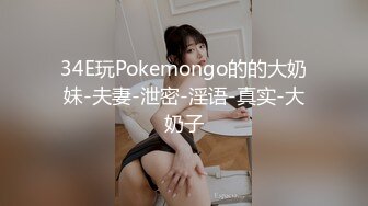 34E玩Pokemongo的的大奶妹-夫妻-泄密-淫语-真实-大奶子