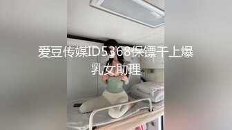 爱豆传媒ID5368保镖干上爆乳女助理