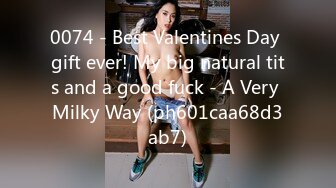 0074 - Best Valentines Day gift ever! My big natural tits and a good fuck - A Very Milky Way (ph601caa68d3ab7)