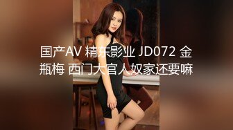 国产AV 精东影业 JD072 金瓶梅 西门大官人奴家还要嘛