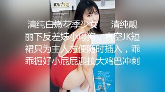 清纯白嫩花季少女❤️清纯靓丽下反差婊小母狗，真空JK短裙只为主人方便随时插入，乖乖掘好小屁屁迎接大鸡巴冲刺