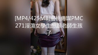 [MP4/425MB]蜜桃傳媒PMC271淫蕩女學生想跟老師生孩子