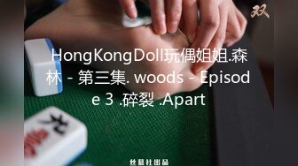 HongKongDoll玩偶姐姐.森林 - 第三集. woods - Episode 3 .碎裂 .Apart