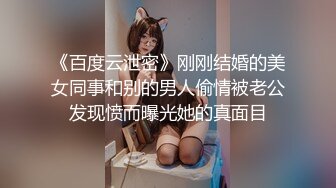 《百度云泄密》刚刚结婚的美女同事和别的男人偷情被老公发现愤而曝光她的真面目