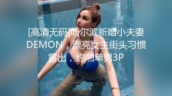 [高清无码]哈尔滨新婚小夫妻DEMON，漂亮女主街头习惯露出，约啪单男3P