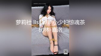 萝莉社 lls-178 小少妇惊魂茶树林-嘉洛