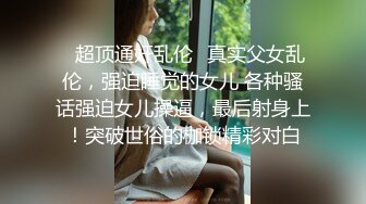 ✿超顶通奸乱伦✿真实父女乱伦，强迫睡觉的女儿 各种骚话强迫女儿操逼，最后射身上！突破世俗的枷锁精彩对白