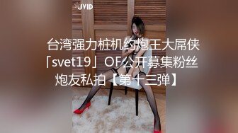 ✨台湾强力桩机约炮王大屌侠「svet19」OF公开募集粉丝炮友私拍【第十三弹】