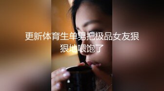 更新体育生单男把极品女友狠狠地喂饱了