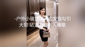 -户外小骚货小河边发浪勾引大哥 站立啪啪后入爆草