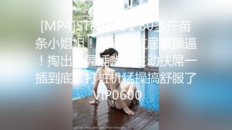 [MP4]STP29021 80多斤苗条小姐姐！周末炮友居家操逼！掏出大屌插嘴，主动扶屌一插到底，打桩机猛操搞舒服了 VIP0600