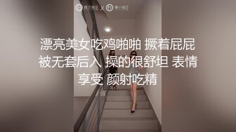 漂亮美女吃鸡啪啪 撅着屁屁被无套后入 操的很舒坦 表情享受 颜射吃精