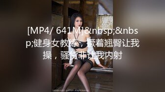 [MP4/ 641M]&nbsp;&nbsp;健身女教练，撅着翘臀让我操，骚货非让我内射