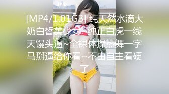 [MP4/1.01GB] 纯天然水滴大奶白皙美少女~纯正白虎一线天馒头逼~全裸体操热舞一字马掰逼给你看~不由自主看硬了