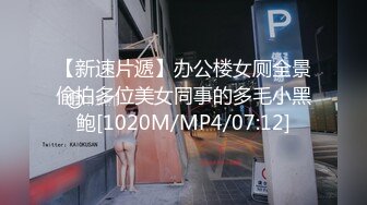 【新速片遞】办公楼女厕全景偷拍多位美女同事的多毛小黑鲍[1020M/MP4/07:12]