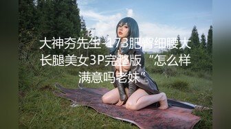 大神夯先生-173肥臀细腰大长腿美女3P完整版“怎么样满意吗老妹”