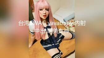 台湾SWAG vavababy 內射中出 網美女神