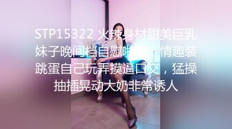 STP15322 火辣身材甜美巨乳妹子晚间档自慰啪啪，情趣装跳蛋自己玩弄摸逼口交，猛操抽插晃动大奶非常诱人