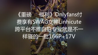 《重磅❤️福利》Onlyfans付费享有SWAG女神Linhicute跨平台不雅自拍专业就是不一样骚的一批166P+17V