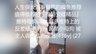 人生很长遇事莫慌的摸鱼推荐值得推荐的『推特宝藏精品』推特母狗调教 超多推特上的反差婊 福利姬 淫荡小母狗 被主人调教成肉便器[436v] (27)