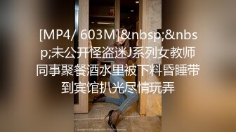 [MP4/ 603M]&nbsp;&nbsp;未公开怪盗迷J系列女教师同事聚餐酒水里被下料昏睡带到宾馆扒光尽情玩弄